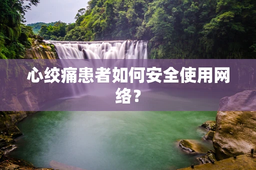 心绞痛患者如何安全使用网络？