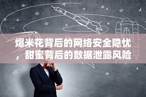 爆米花背后的网络安全隐忧，甜蜜背后的数据泄露风险？