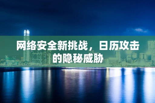 网络安全新挑战，日历攻击的隐秘威胁