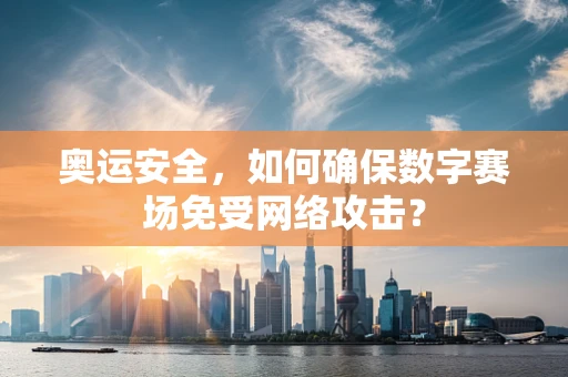 奥运安全，如何确保数字赛场免受网络攻击？