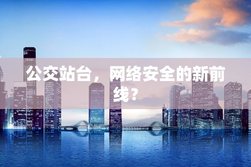 公交站台，网络安全的新前线？