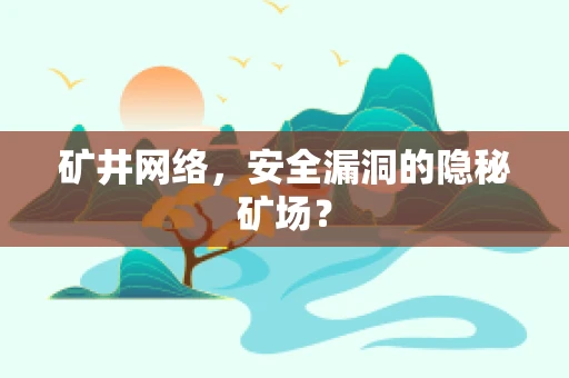 矿井网络，安全漏洞的隐秘矿场？
