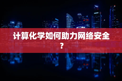 计算化学如何助力网络安全？