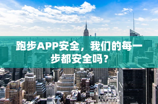 跑步APP安全，我们的每一步都安全吗？