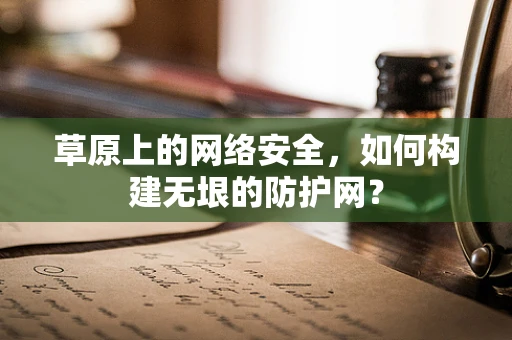草原上的网络安全，如何构建无垠的防护网？