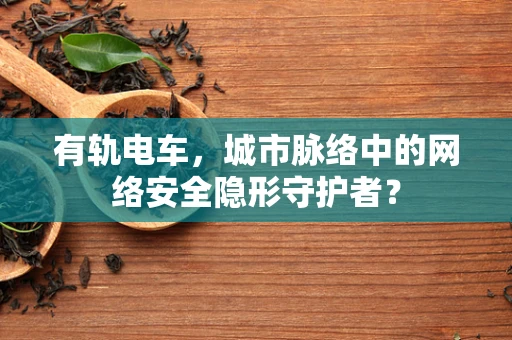 有轨电车，城市脉络中的网络安全隐形守护者？