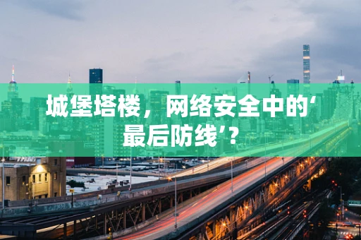 城堡塔楼，网络安全中的‘最后防线’？