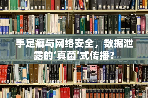 手足癣与网络安全，数据泄露的‘真菌’式传播？
