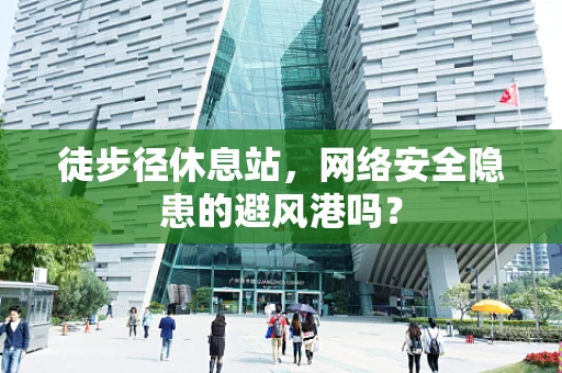 徒步径休息站，网络安全隐患的避风港吗？