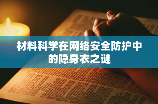 材料科学在网络安全防护中的隐身衣之谜