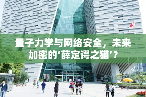 量子力学与网络安全，未来加密的‘薛定谔之猫’？