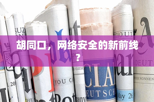 胡同口，网络安全的新前线？