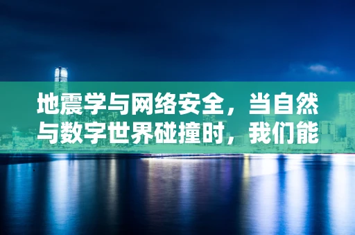 地震学与网络安全，当自然与数字世界碰撞时，我们能学到什么？