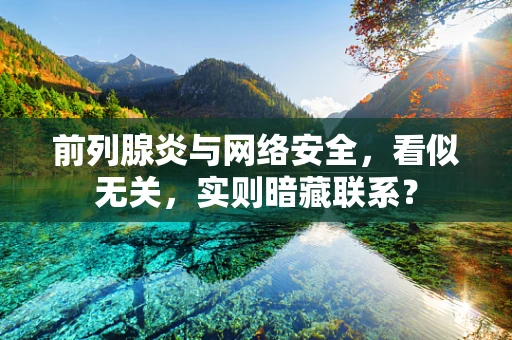 前列腺炎与网络安全，看似无关，实则暗藏联系？