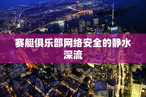 赛艇俱乐部网络安全的静水深流