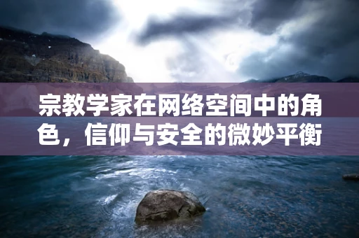 宗教学家在网络空间中的角色，信仰与安全的微妙平衡？