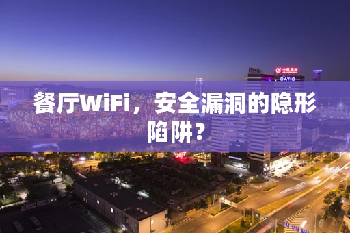 餐厅WiFi，安全漏洞的隐形陷阱？