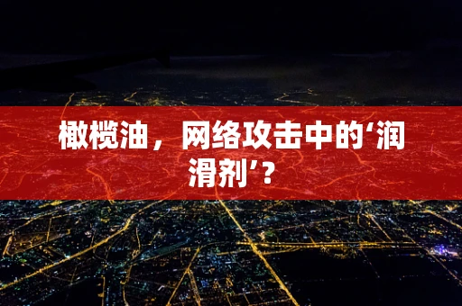 橄榄油，网络攻击中的‘润滑剂’？