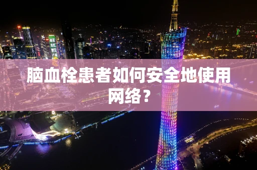 脑血栓患者如何安全地使用网络？