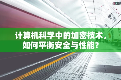 计算机科学中的加密技术，如何平衡安全与性能？
