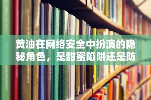 黄油在网络安全中扮演的隐秘角色，是甜蜜陷阱还是防御利器？