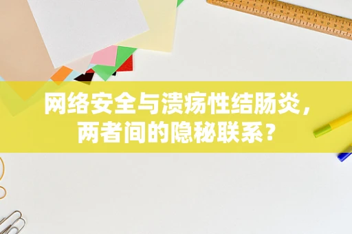 网络安全与溃疡性结肠炎，两者间的隐秘联系？