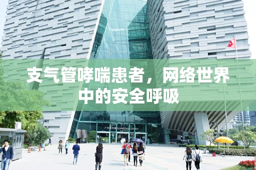 支气管哮喘患者，网络世界中的安全呼吸