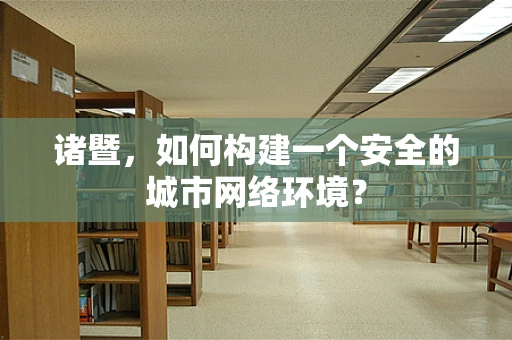 诸暨，如何构建一个安全的城市网络环境？