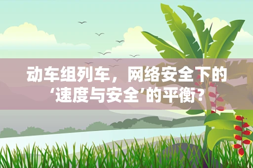 动车组列车，网络安全下的‘速度与安全’的平衡？