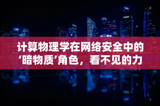 计算物理学在网络安全中的‘暗物质’角色，看不见的力量，却无处不在？