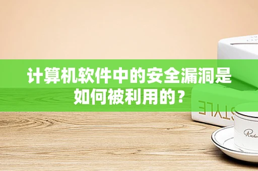 计算机软件中的安全漏洞是如何被利用的？
