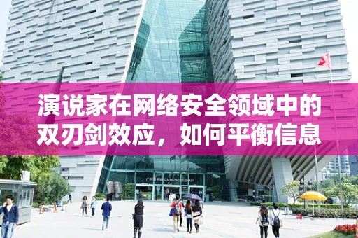 演说家在网络安全领域中的双刃剑效应，如何平衡信息传递与风险暴露？