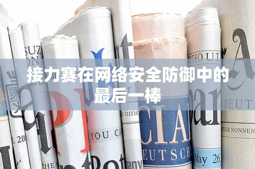 接力赛在网络安全防御中的最后一棒