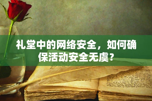 礼堂中的网络安全，如何确保活动安全无虞？