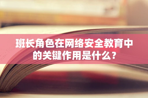 班长角色在网络安全教育中的关键作用是什么？