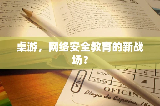 桌游，网络安全教育的新战场？