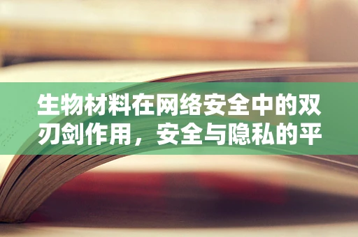 生物材料在网络安全中的双刃剑作用，安全与隐私的平衡？