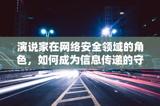 演说家在网络安全领域的角色，如何成为信息传递的守护者？