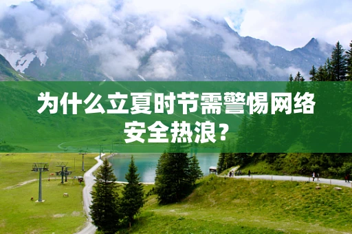 为什么立夏时节需警惕网络安全热浪？