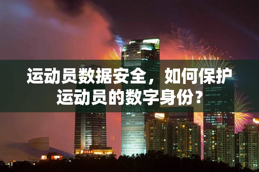 运动员数据安全，如何保护运动员的数字身份？