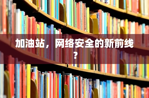 加油站，网络安全的新前线？
