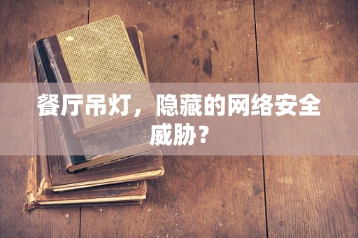 餐厅吊灯，隐藏的网络安全威胁？
