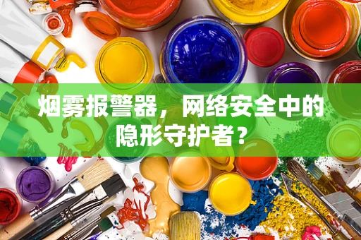 烟雾报警器，网络安全中的隐形守护者？