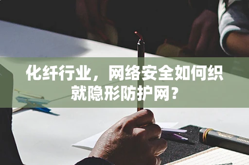 化纤行业，网络安全如何织就隐形防护网？