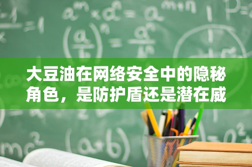 大豆油在网络安全中的隐秘角色，是防护盾还是潜在威胁？