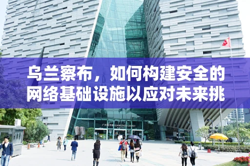 乌兰察布，如何构建安全的网络基础设施以应对未来挑战？