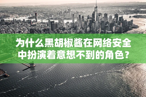 为什么黑胡椒酱在网络安全中扮演着意想不到的角色？