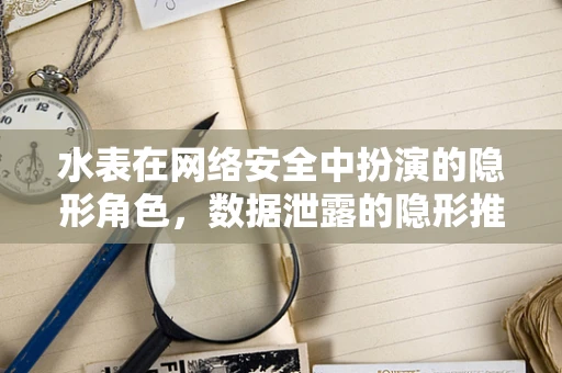 水表在网络安全中扮演的隐形角色，数据泄露的隐形推手？