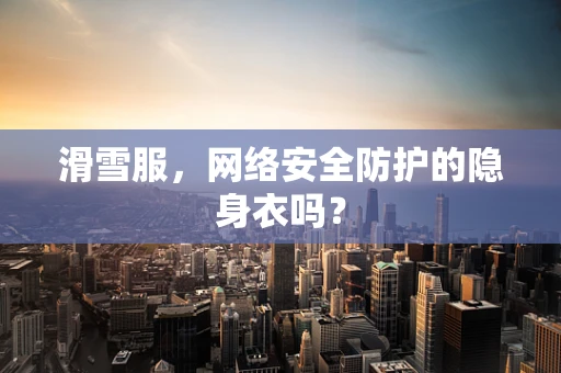 滑雪服，网络安全防护的隐身衣吗？