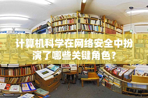 计算机科学在网络安全中扮演了哪些关键角色？